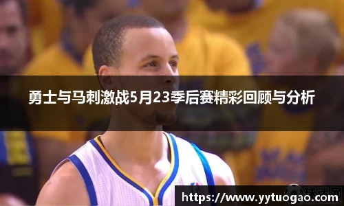 勇士与马刺激战5月23季后赛精彩回顾与分析